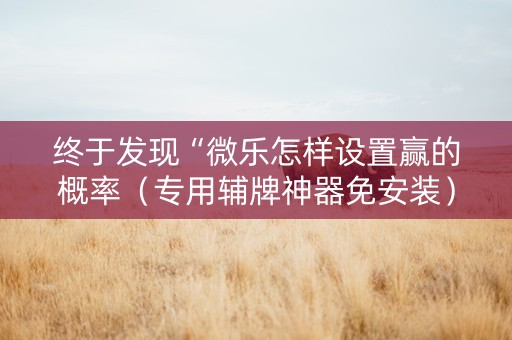 终于发现“微乐怎样设置赢的概率（专用辅牌神器免安装）