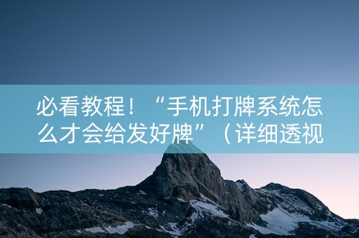 必看教程！“手机打牌系统怎么才会给发好牌”（详细透视教程）-哔哩哔哩