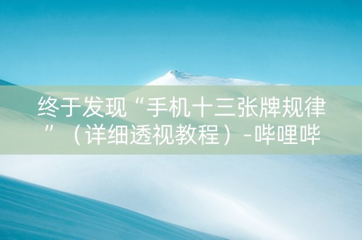 终于发现“手机十三张牌规律”（详细透视教程）-哔哩哔哩