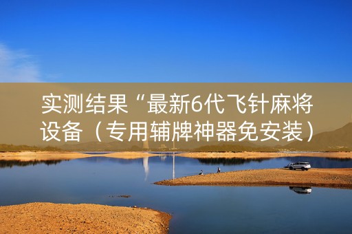 实测结果“最新6代飞针麻将设备（专用辅牌神器免安装）
