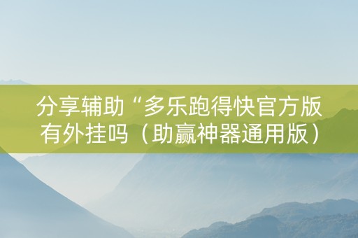 分享辅助“多乐跑得快官方版有外挂吗（助赢神器通用版）