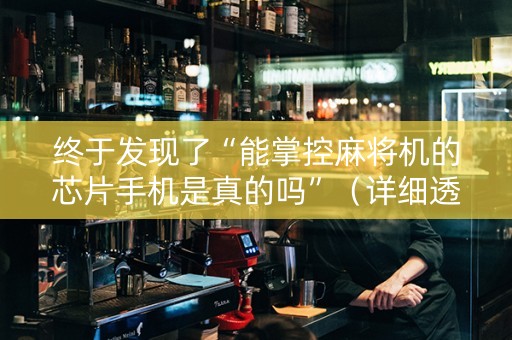 终于发现了“能掌控麻将机的芯片手机是真的吗”（详细透视教程）-哔哩哔哩