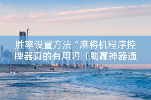 胜率设置方法“麻将机程序控牌器真的有用吗（助赢神器通用版）