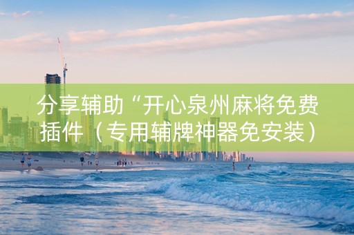 分享辅助“开心泉州麻将免费插件（专用辅牌神器免安装）