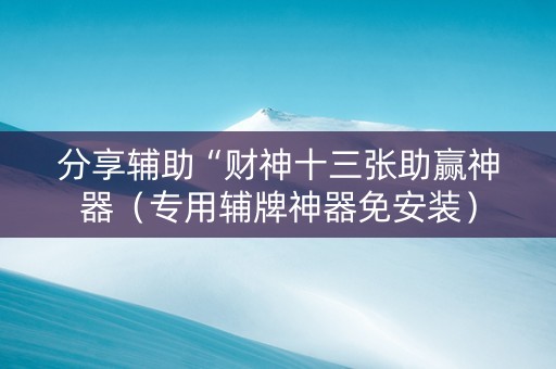 分享辅助“财神十三张助赢神器（专用辅牌神器免安装）
