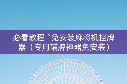 必看教程“免安装麻将机控牌器（专用辅牌神器免安装）