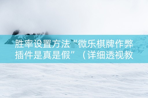 胜率设置方法“微乐棋牌作弊插件是真是假”（详细透视教程）-哔哩哔哩