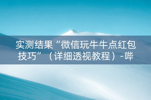 实测结果“微信玩牛牛点红包技巧”（详细透视教程）-哔哩哔哩