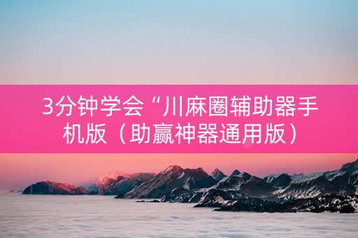3分钟学会“川麻圈辅助器手机版（助赢神器通用版）