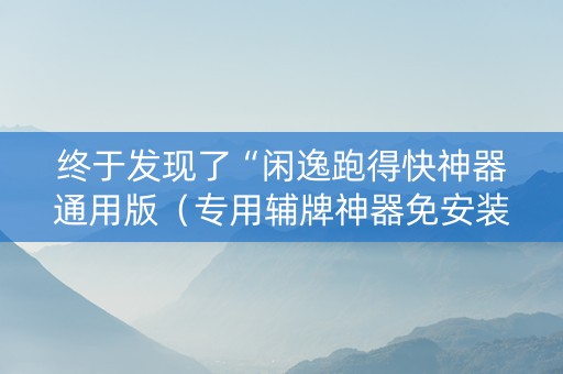 终于发现了“闲逸跑得快神器通用版（专用辅牌神器免安装）