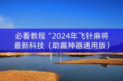 必看教程“2024年飞针麻将最新科技（助赢神器通用版）