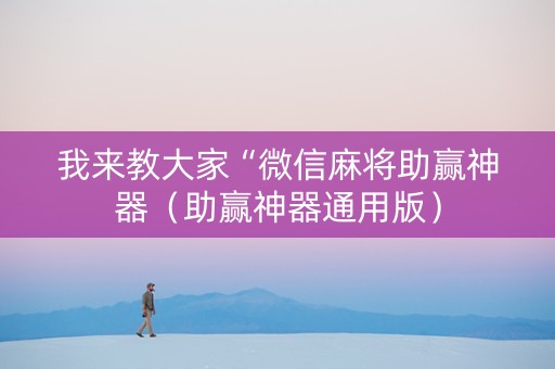 我来教大家“微信麻将助赢神器（助赢神器通用版）