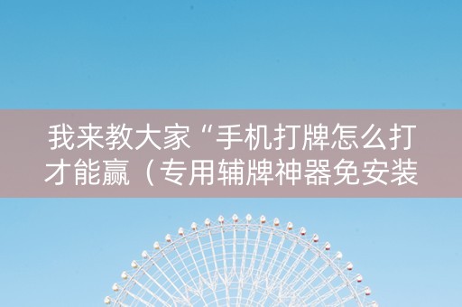 我来教大家“手机打牌怎么打才能赢（专用辅牌神器免安装）