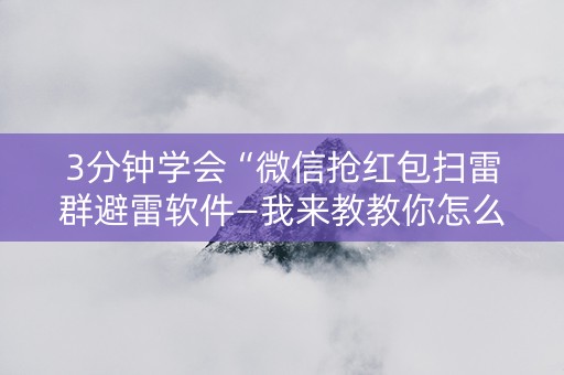 3分钟学会“微信抢红包扫雷群避雷软件—我来教教你怎么开挂”（详细透视教程）-哔哩哔哩