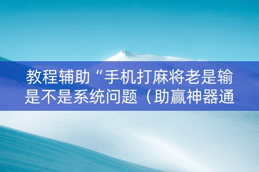 教程辅助“手机打麻将老是输是不是系统问题（助赢神器通用版）