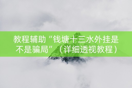 教程辅助“钱塘十三水外挂是不是骗局”（详细透视教程）-哔哩哔哩