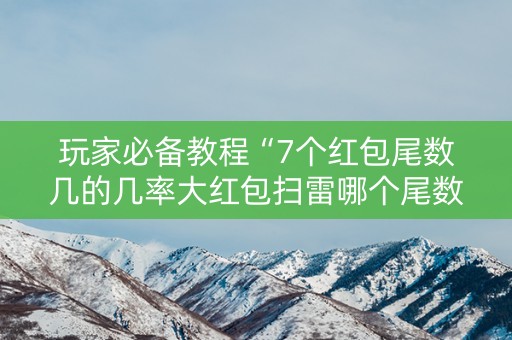 玩家必备教程“7个红包尾数几的几率大红包扫雷哪个尾数经常出”（详细透视教程）-哔哩哔哩