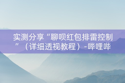 实测分享“聊呗红包排雷控制”（详细透视教程）-哔哩哔哩