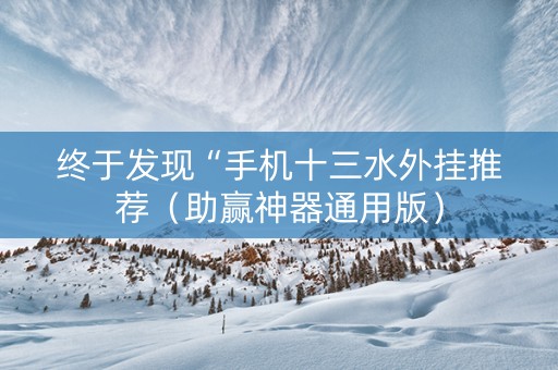 终于发现“手机十三水外挂推荐（助赢神器通用版）