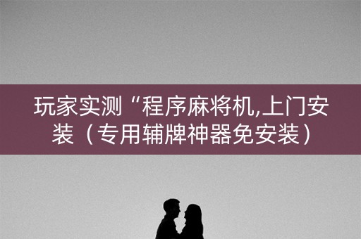 玩家实测“程序麻将机,上门安装（专用辅牌神器免安装）