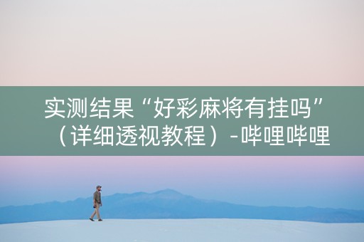 实测结果“好彩麻将有挂吗”（详细透视教程）-哔哩哔哩