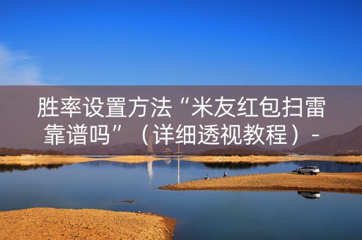 胜率设置方法“米友红包扫雷靠谱吗”（详细透视教程）-哔哩哔哩