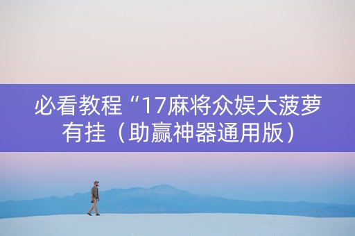 必看教程“17麻将众娱大菠萝有挂（助赢神器通用版）