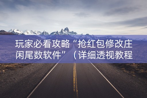 玩家必看攻略“抢红包修改庄闲尾数软件”（详细透视教程）-哔哩哔哩