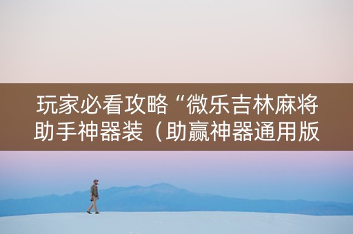 玩家必看攻略“微乐吉林麻将助手神器装（助赢神器通用版）