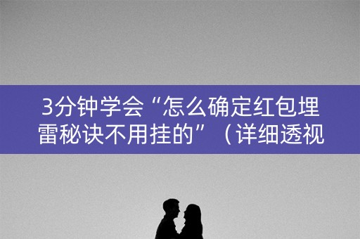 3分钟学会“怎么确定红包埋雷秘诀不用挂的”（详细透视教程）-哔哩哔哩