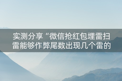 实测分享“微信抢红包埋雷扫雷能够作弊尾数出现几个雷的”（详细透视教程）-哔哩哔哩