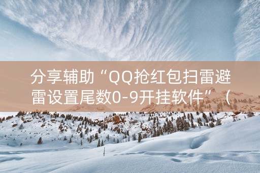 分享辅助“QQ抢红包扫雷避雷设置尾数0-9开挂软件”（详细透视教程）-哔哩哔哩
