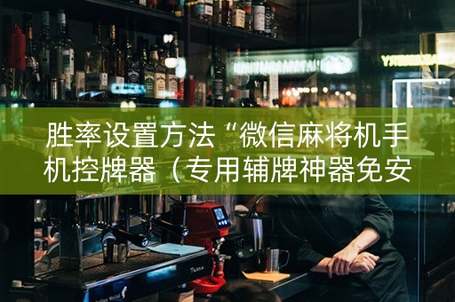 胜率设置方法“微信麻将机手机控牌器（专用辅牌神器免安装）