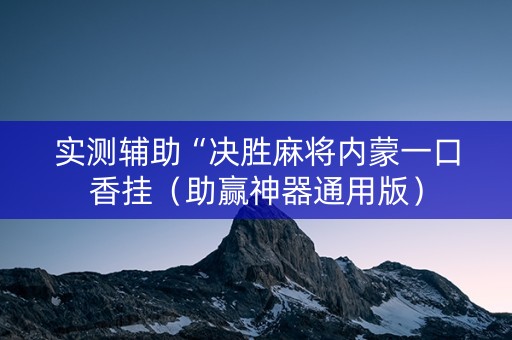 实测辅助“决胜麻将内蒙一口香挂（助赢神器通用版）