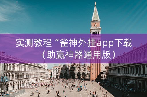 实测教程“雀神外挂app下载（助赢神器通用版）