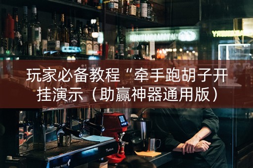 玩家必备教程“牵手跑胡子开挂演示（助赢神器通用版）