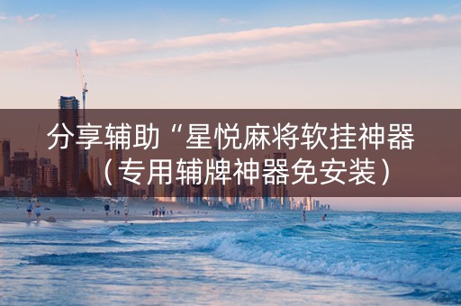 分享辅助“星悦麻将软挂神器（专用辅牌神器免安装）