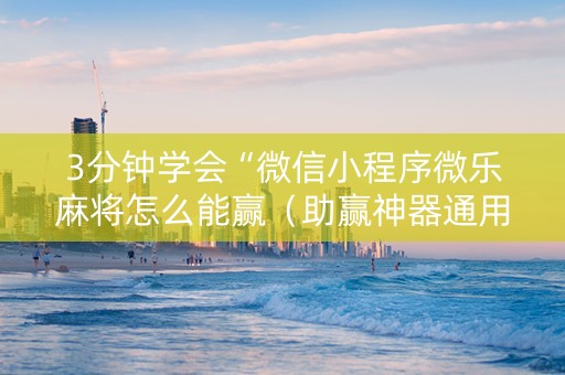 3分钟学会“微信小程序微乐麻将怎么能赢（助赢神器通用版）