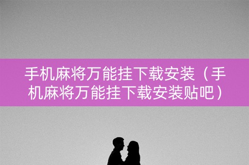 手机麻将万能挂下载安装（手机麻将万能挂下载安装贴吧）