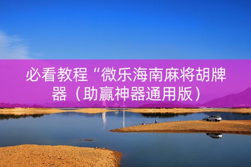 必看教程“微乐海南麻将胡牌器（助赢神器通用版）