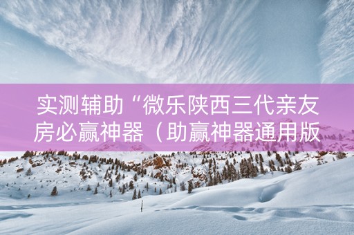 实测辅助“微乐陕西三代亲友房必赢神器（助赢神器通用版）