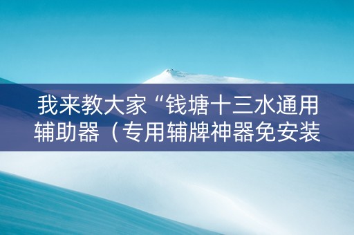 我来教大家“钱塘十三水通用辅助器（专用辅牌神器免安装）