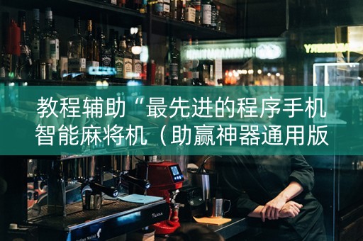 教程辅助“最先进的程序手机智能麻将机（助赢神器通用版）