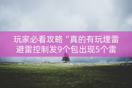 玩家必看攻略“真的有玩埋雷避雷控制发9个包出现5个雷软件有吗”（详细透视教程）-哔哩哔哩