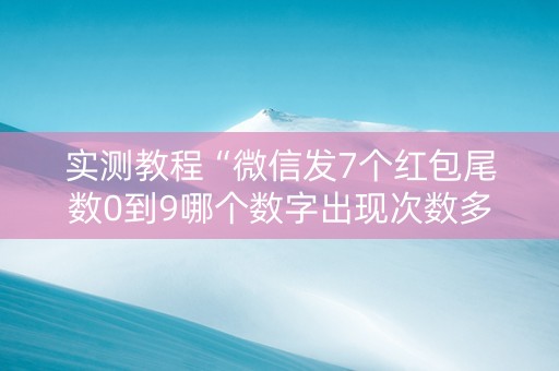 实测教程“微信发7个红包尾数0到9哪个数字出现次数多”（详细透视教程）-哔哩哔哩