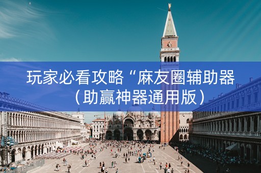 玩家必看攻略“麻友圈辅助器（助赢神器通用版）