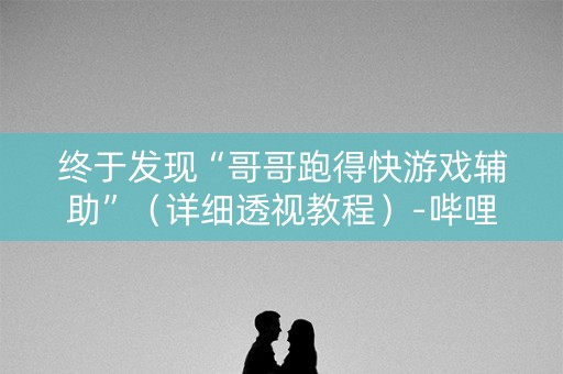 终于发现“哥哥跑得快游戏辅助”（详细透视教程）-哔哩哔哩