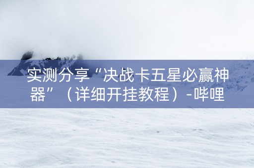 实测分享“决战卡五星必赢神器”（详细开挂教程）-哔哩哔哩