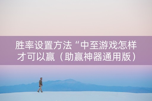胜率设置方法“中至游戏怎样才可以赢（助赢神器通用版）
