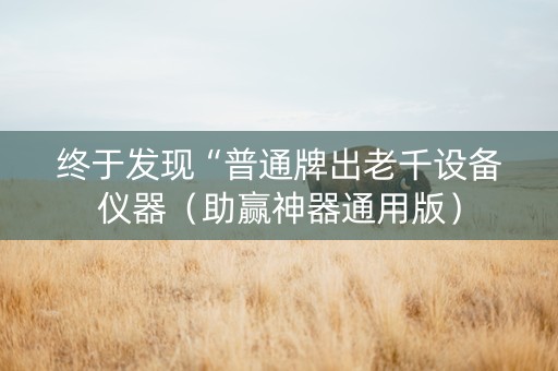 终于发现“普通牌出老千设备仪器（助赢神器通用版）